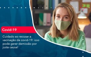 Cuidado Ao Recusar A Vacinacao Da Covid 19 Isso Pode Gerar Demissao Por Justa Causa 1 - Mithe