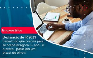 Declaracao De Ir 2021 Saiba Tudo Que Precisa Para Se Preparar Agora O Ano E O Prazo Passa Em Um Piscar De Olhos 1 - Mithe