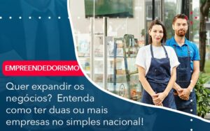 Quer Expandir Os Negocios Entenda Como Ter Duas Ou Mais Empresas No Simples Nacional - Mithe