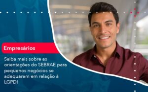 Saiba Mais Sobre As Orientacoes Do Sebrae Para Pequenos Negocios Se Adequarem Em Relacao A Lgpd 1 - Mithe