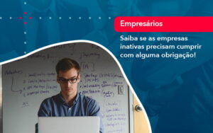 Saiba Se As Empresas Inativas Precisam Cumprir Com Alguma Obrigacao 1 - Mithe