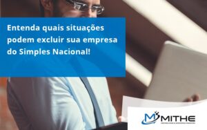 Entenda Quais Situações Podem Excluir Sua Empresa Do Simples Nacional! Mithe - Mithe