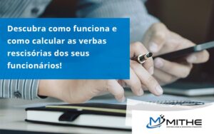 Descubra Como Funciona E Como Calcular As Verbas Recisorias Dos Seus Funcionarios Mithe - Mithe