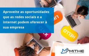 Aproveite As Oportunidades Que As Redes Sociais E A Internet Podem Oferecer à Sua Empresa Mithe - Mithe